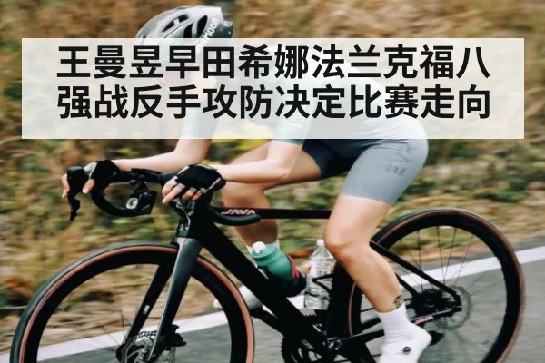 王曼昱早田希娜法兰克福八强战反手攻防决定比赛走向