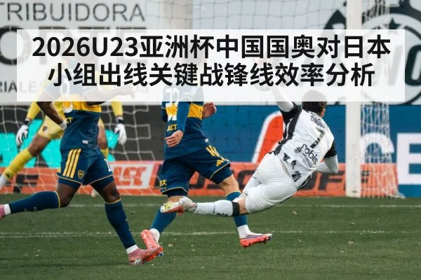 2026U23亚洲杯中国国奥对日本小组出线关键战锋线效率分析
