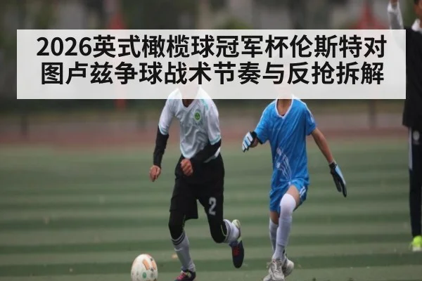 2026英式橄榄球冠军杯伦斯特对图卢兹争球战术节奏与反抢拆解